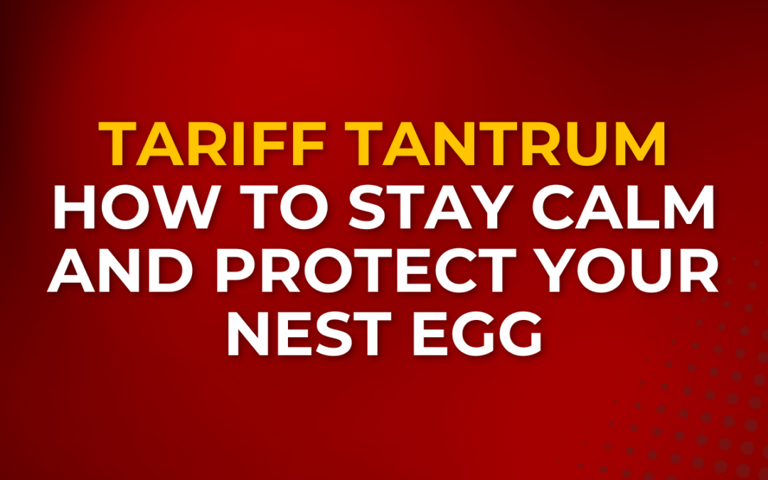 Tariff Tantrum: How to Stay Calm and Protect Your Nest Egg