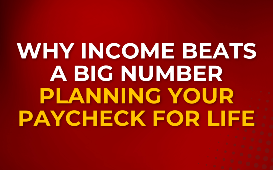 Why Income Beats a Big Number: Planning Your Paycheck for Life